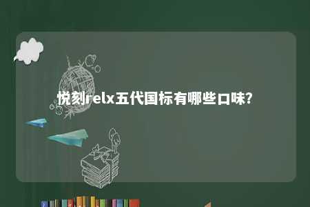 悦刻relx五代国标有哪些口味
	？ 